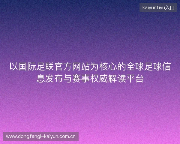 以国际足联官方网站为核心的全球足球信息发布与赛事权威解读平台